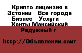 Крипто лицензия в Эстонии - Все города Бизнес » Услуги   . Ханты-Мансийский,Радужный г.